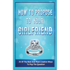 How To Propose To Your Girlfriend: 25 Of The Best And Most Creative Ways To Pop The Question - Paperback