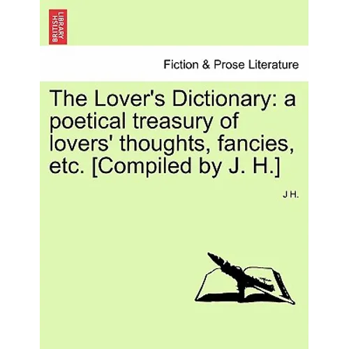 The Lover's Dictionary: a poetical treasury of lovers' thoughts, fancies, etc. [Compiled by J. H.] - Paperback