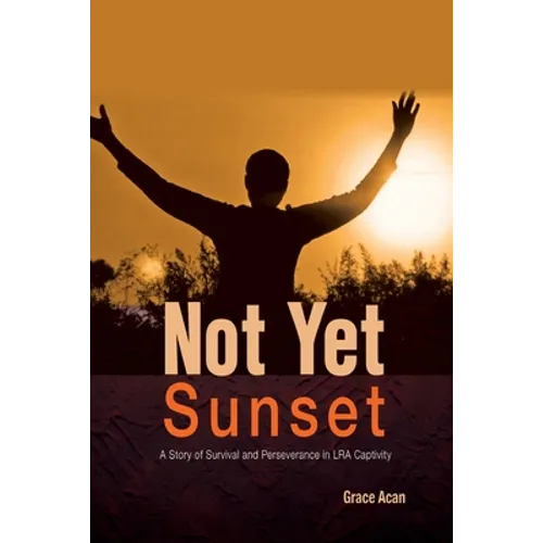 Not Yet Sunset: A Story of Survival and Perseverance in LRA Captivity - Paperback