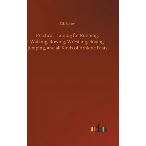 Practical Training for Running, Walking, Rowing, Wrestling, Boxing, Jumping, and all Kinds of Athletic Feats - Hardcover