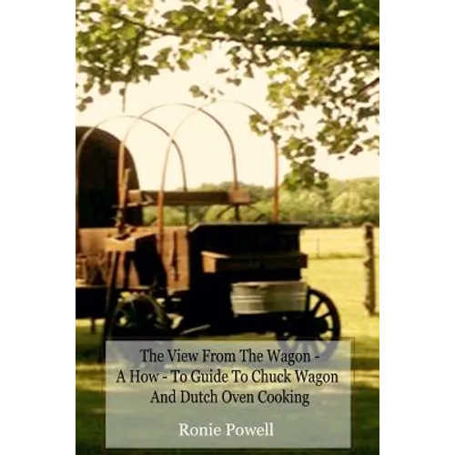 The View From The Wagon - A How-To Guide to Chuck Wagon and Dutch Oven Cooking - Paperback