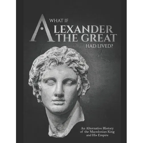What if Alexander the Great Had Lived? An Alternative History of the Macedonian King and His Empire - Paperback