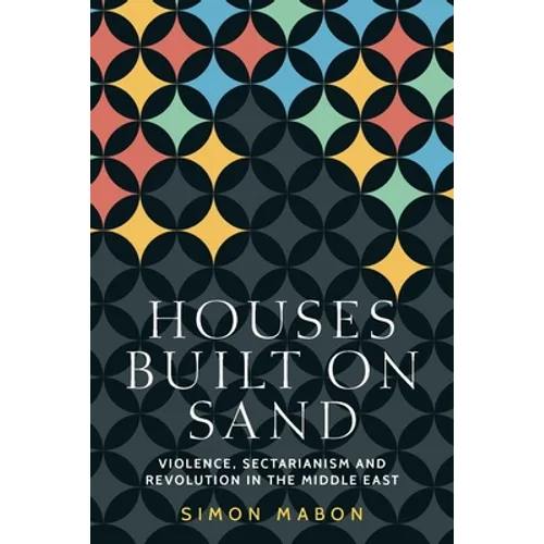 Houses Built on Sand: Violence, Sectarianism and Revolution in the Middle East - Paperback