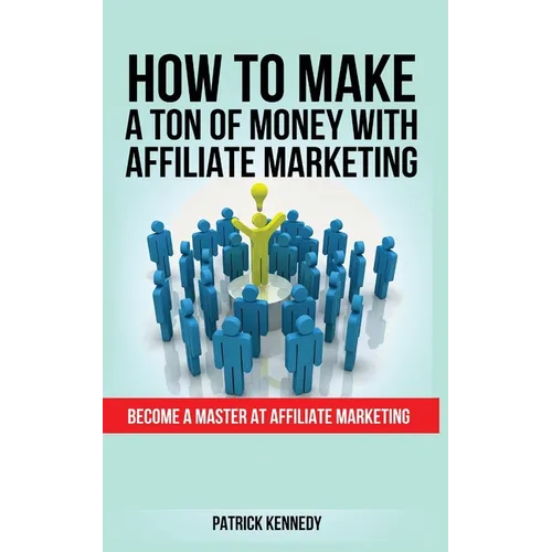 How to Make a Ton of Money with Affiliate Marketing: Become A Master At Affiliate Marketing - Paperback