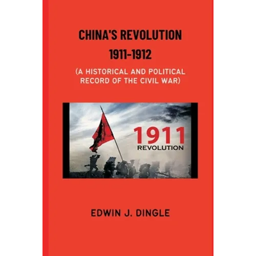 China's Revolution 1911-1912: A Historical and Political Record of the Civil War - Paperback