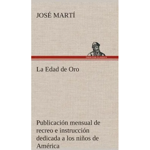 La Edad de Oro: publicación mensual de recreo e instrucción dedicada a los niños de América. - Hardcover