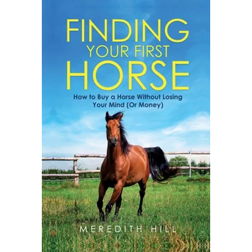 Finding Your First Horse: How to Buy a Horse without Losing Your Mind (or Money) - Paperback