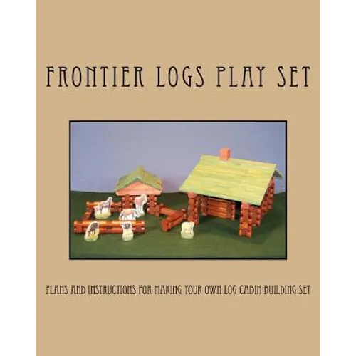Frontier Logs Play Set: Plans and instructions for making your own log cabin building set. - Paperback