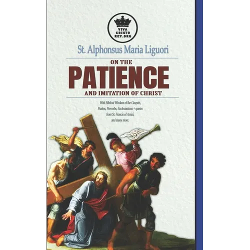 St. Alphonsus Maria Liguori on Patience and the Imitation of Christ. With Biblical Wisdom of the Gospels, Psalms, Proverbs, Ecclesiasticus + quotes fr - Paperback