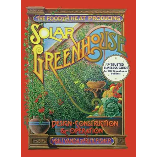 The Food and Heat Producing Solar Greenhouse: Design, Construction and Operation - Hardcover