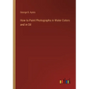 How to Paint Photographs in Water Colors and in Oil - Paperback