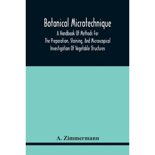 Botanical Microtechnique: A Handbook Of Methods For The Preparation, Staining, And Microscopical Investigation Of Vegetable Structures - Paperback
