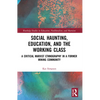 Social Haunting, Education, and the Working Class: A Critical Marxist Ethnography in a Former Mining Community - Paperback