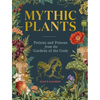 Mythic Plants: Potions and Poisons from the Gardens of the Gods - Hardcover