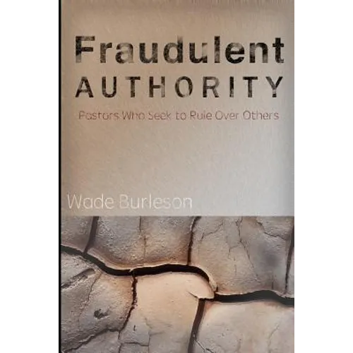 Fraudulent Authority: Pastors Who Seek to Rule Over Others - Paperback