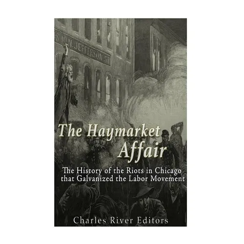 The Haymarket Affair: The History of the Riots in Chicago that Galvanized the Labor Movement - Paperback