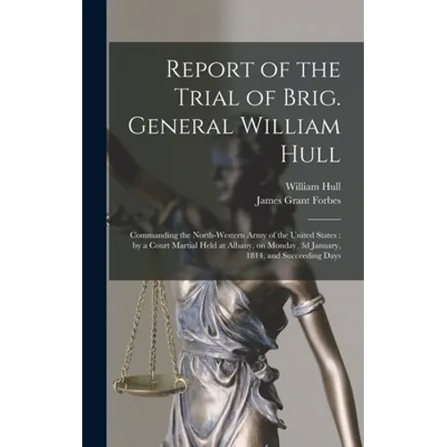 Report of the Trial of Brig. General William Hull; Commanding the North-western Army of the United States [microform]: by a Court Martial Held at Alba - Hardcover