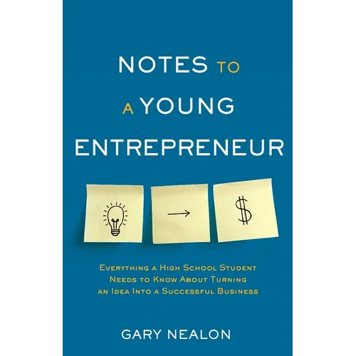 Notes to a Young Entrepreneur: Everything a High School Student Needs to Know About Turning an Idea Into a Successful Business - Paperback