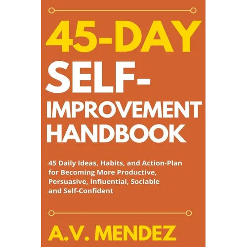 45 Day Self-Improvement Handbook: 45 Daily Ideas, Habits, and Action-Plan for Becoming More Productive, Persuasive, Influential, Sociable and Self-Con - Paperback