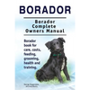 Borador. Borador Complete Owners Manual. Borador book for care, costs, feeding, grooming, health and training. - Paperback