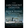 The Larchmont Disaster Off Block Island: Rhode Island's Titanic - Paperback