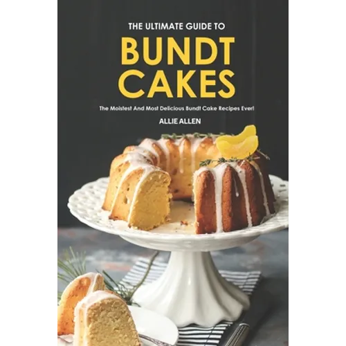 The Ultimate Guide to Bundt Cakes: The Moistest and Most Delicious Bundt Cake Recipes Ever! - Paperback