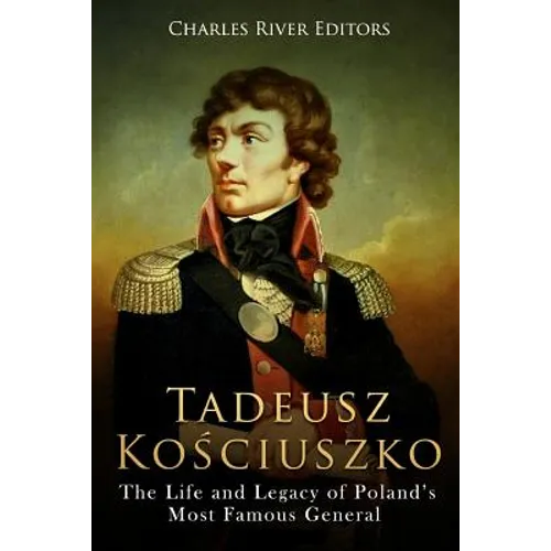 Tadeusz Kosciuszko: The Life and Legacy of Poland's Most Famous General - Paperback