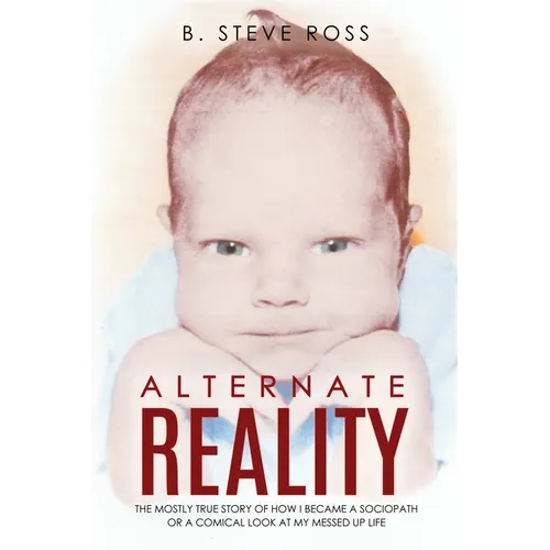Alternate Reality: The Mostly True Story of How I Became a Sociopath or a Comical Look at My Messed Up Life - Paperback