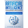 Artificial Intelligence for Business Applications: Use Artificial Intelligence for Scaling Up Your Business Using AI Marketing Tools - Paperback
