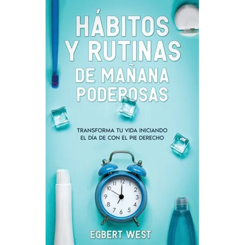 Hábitos y Rutinas de Mañana Poderosas: Transforma tu Vida Iniciando el Día de con el Pie Derecho - Paperback