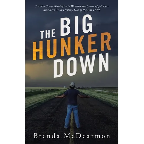 The Big Hunker Down: 7 Take-Cover Strategies to Weather the Storm of Job Loss and Keep Your Destiny out of the Bar Ditch - Paperback