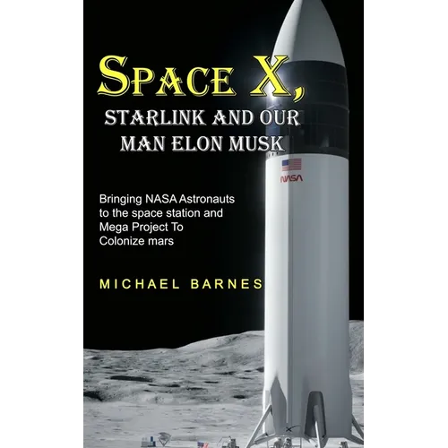 Space X: Starlink and Our Man Elon Musk Bringing NASA Astronauts to the space station and Mega Project To Colonize mars - Paperback