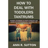 How to Deal with Toddlers Tantrums: Powerful Techniques to Handle Persistent and Severe Attitudes in Toddlers (A Blueprint for Kid Behavior Management - Paperback