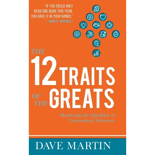 The 12 Traits of the Greats: Mastering The Qualities Of Uncommon Achievers - Hardcover