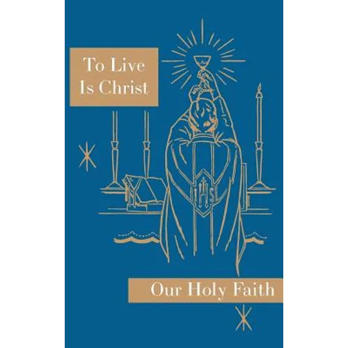 To Live is Christ: Our Holy Faith Series - Hardcover