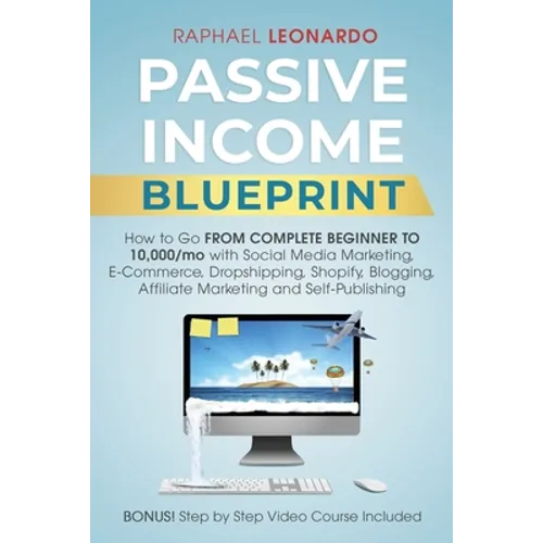 Passive Income Blueprint: How To Go From Complete Beginner To 10000/Mo With Social Media Marketing, ECommerce, Dropshipping, Shopify, Blogging, Affili - Paperback