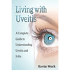 Living with Uveitis: A Complete Guide to Uveitis and Iritis - Paperback