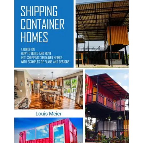 Shipping Container Homes: A Guide on How to Build and Move into Shipping Container Homes with Examples of Plans and Designs - Paperback