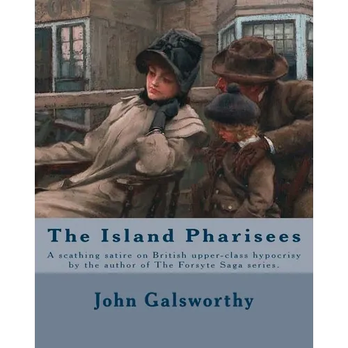 The Island Pharisees By: John Galsworthy: A scathing satire on British upper-class hypocrisy by the author of The Forsyte Saga series. - Paperback