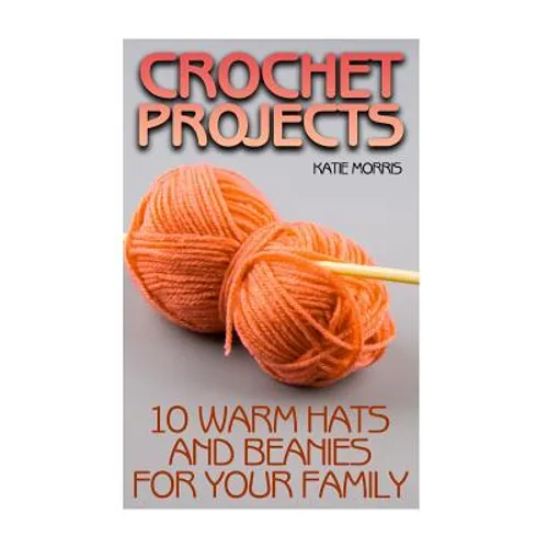 Crochet Projects: 10 Warm Hats and Beanies for Your Family: (Crochet Patterns, Crochet Stitches) - Paperback
