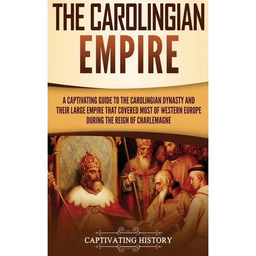 The Carolingian Empire: A Captivating Guide to the Carolingian Dynasty and Their Large Empire That Covered Most of Western Europe During the Reign of - Hardcover