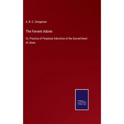 The Fervent Adorer: Or, Practice of Perpetual Adoration of the Sacred Heart of Jesus - Hardcover