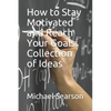 How to Stay Motivated and Reach Your Goals: Collection of Ideas - Paperback