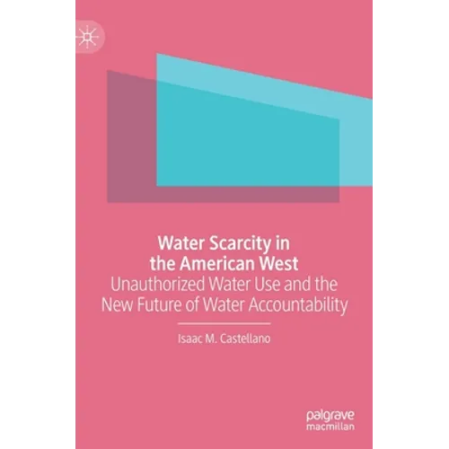 Water Scarcity in the American West: Unauthorized Water Use and the New Future of Water Accountability - Hardcover