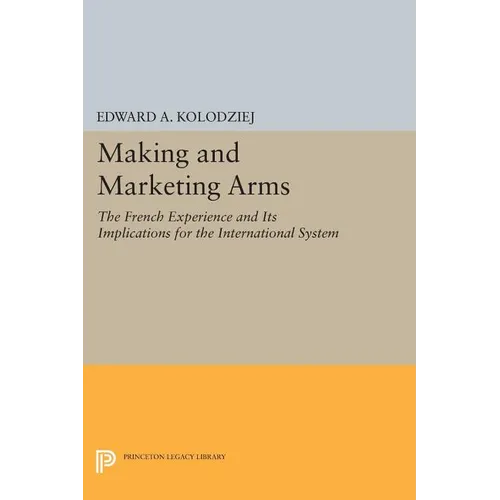 Making and Marketing Arms: The French Experience and Its Implications for the International System - Paperback