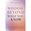 Wisdom Beyond What You Know: How to Shift from Being Driven by the Mind to Living from the Heart and Intuition - Paperback