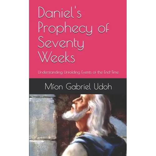 Daniel's Prophecy of Seventy Weeks: Understanding Unfolding Events of the End-Time - Paperback