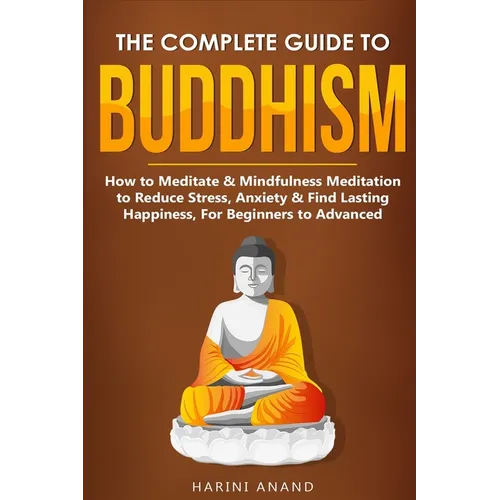 The Complete Guide to Buddhism, How to Meditate & Mindfulness Meditation to Reduce Stress, Anxiety & Find Lasting Happiness, For Beginners to Advanced - Paperback