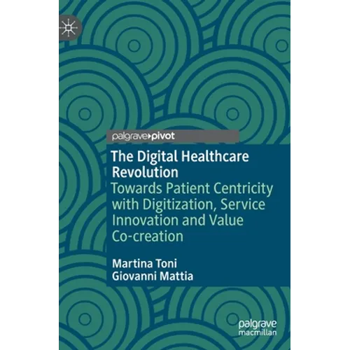 The Digital Healthcare Revolution: Towards Patient Centricity with Digitization, Service Innovation and Value Co-Creation - Hardcover