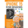 iPhone 15 for Seniors: A Comprehensive iPhone Guide for Beginners with Step-by-Step Instructions - Paperback